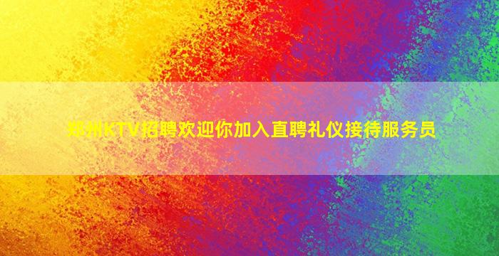 郑州KTV招聘欢迎你加入直聘礼仪接待服务员